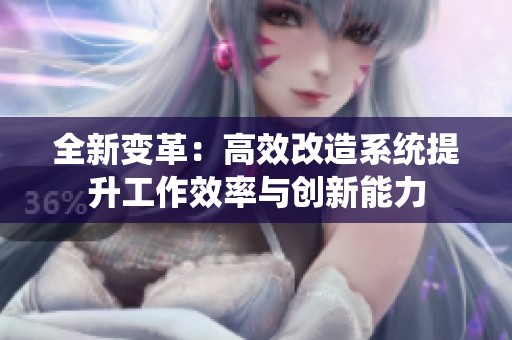 全新变革：高效改造系统提升工作效率与创新能力