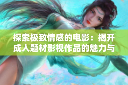 探索极致情感的电影：揭开成人题材影视作品的魅力与挑战