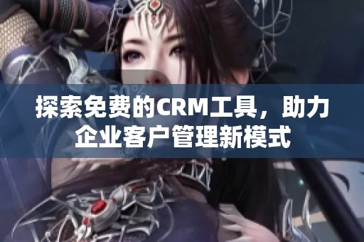 探索免费的CRM工具，助力企业客户管理新模式