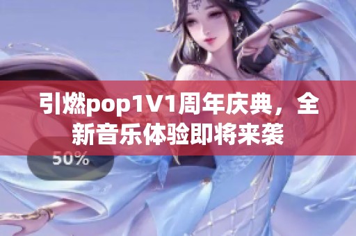 引燃pop1∨1周年庆典，全新音乐体验即将来袭