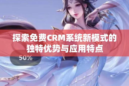 探索免费CRM系统新模式的独特优势与应用特点