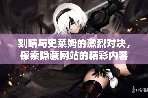 刻晴与史莱姆的激烈对决，探索隐藏网站的精彩内容