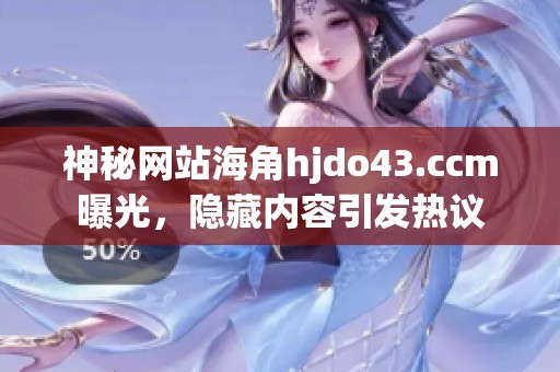 神秘网站海角hjdo43.ccm曝光，隐藏内容引发热议