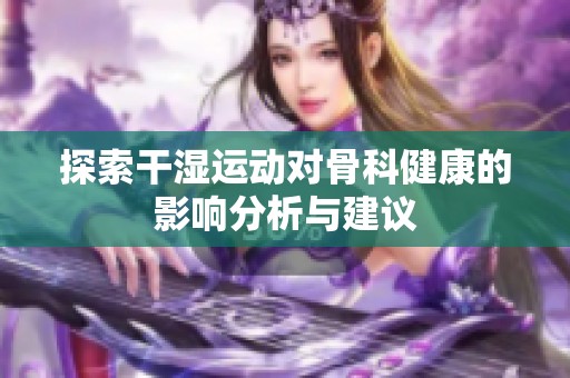 探索干湿运动对骨科健康的影响分析与建议