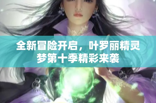 全新冒险开启，叶罗丽精灵梦第十季精彩来袭