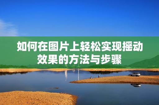 如何在图片上轻松实现摇动效果的方法与步骤