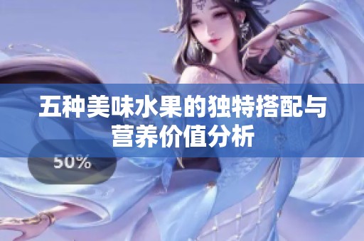 五种美味水果的独特搭配与营养价值分析