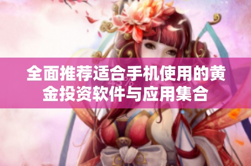 全面推荐适合手机使用的黄金投资软件与应用集合