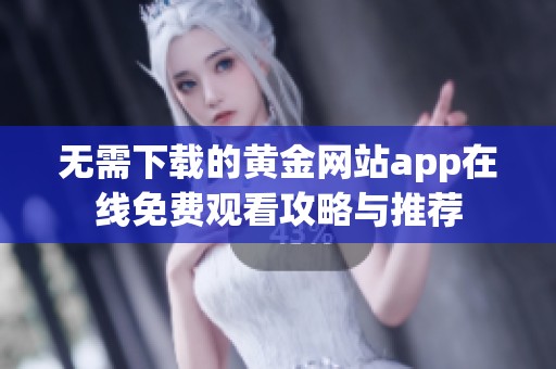 无需下载的黄金网站app在线免费观看攻略与推荐