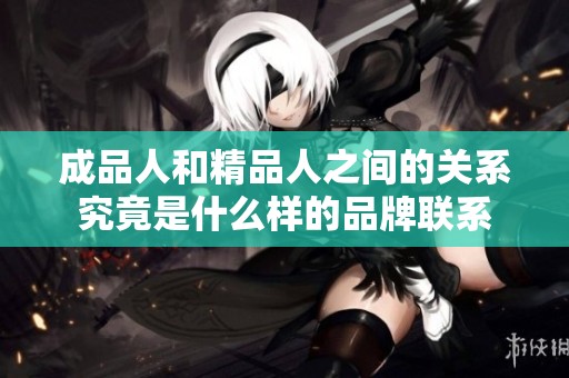 成品人和精品人之间的关系究竟是什么样的品牌联系