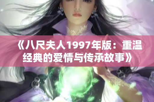 《八尺夫人1997年版：重温经典的爱情与传承故事》