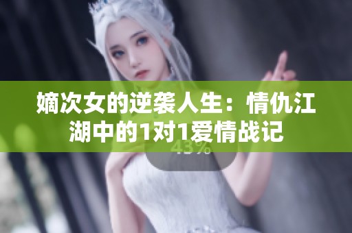 嫡次女的逆袭人生：情仇江湖中的1对1爱情战记