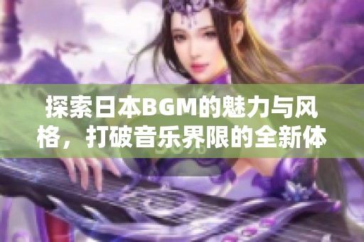 探索日本BGM的魅力与风格，打破音乐界限的全新体验