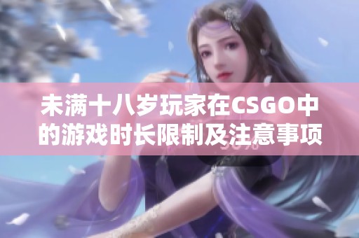 未满十八岁玩家在CSGO中的游戏时长限制及注意事项