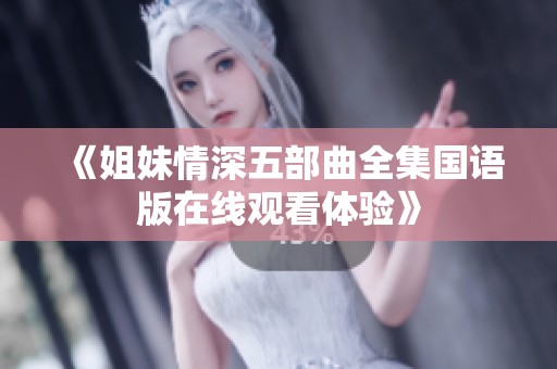 《姐妹情深五部曲全集国语版在线观看体验》