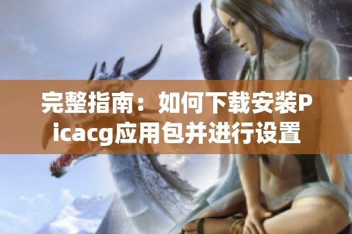 完整指南：如何下载安装Picacg应用包并进行设置