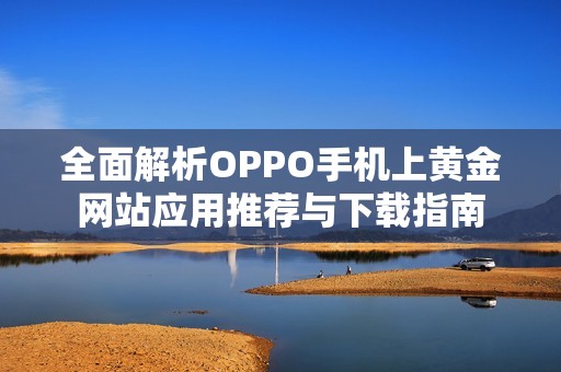 全面解析OPPO手机上黄金网站应用推荐与下载指南