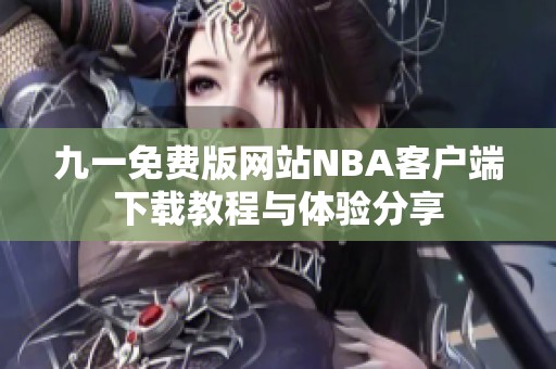 九一免费版网站NBA客户端下载教程与体验分享