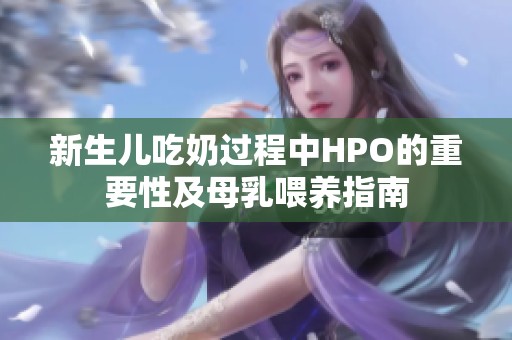 新生儿吃奶过程中HPO的重要性及母乳喂养指南