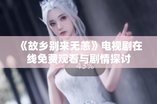 《故乡别来无恙》电视剧在线免费观看与剧情探讨