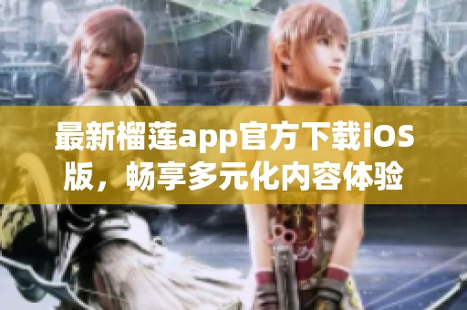 最新榴莲app官方下载iOS版，畅享多元化内容体验