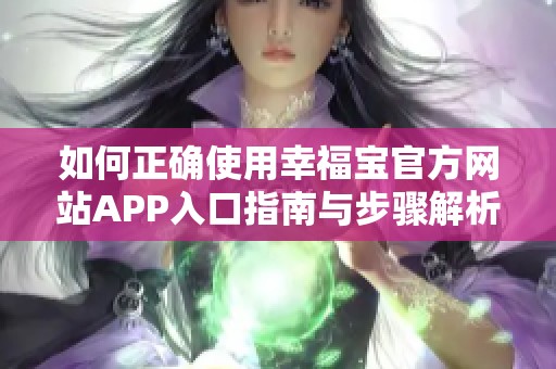 如何正确使用幸福宝官方网站APP入口指南与步骤解析