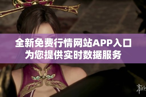 全新免费行情网站APP入口为您提供实时数据服务