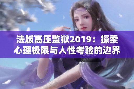 法版高压监狱2019：探索心理极限与人性考验的边界