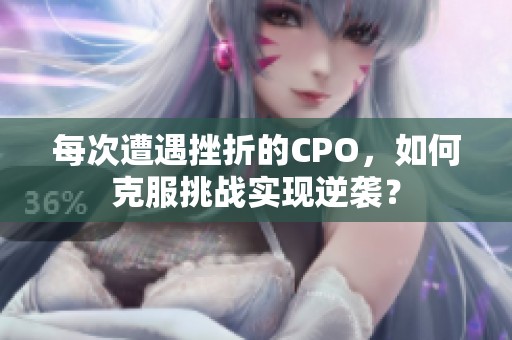 每次遭遇挫折的CPO，如何克服挑战实现逆袭？