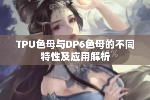 TPU色母与DP6色母的不同特性及应用解析