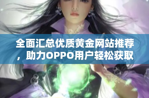 全面汇总优质黄金网站推荐，助力OPPO用户轻松获取投资信息