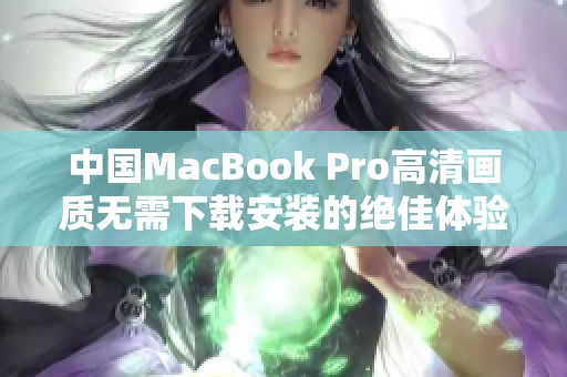 中国MacBook Pro高清画质无需下载安装的绝佳体验