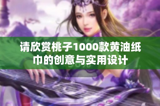 请欣赏桃子1000款黄油纸巾的创意与实用设计