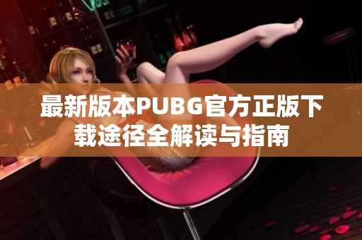 最新版本PUBG官方正版下载途径全解读与指南