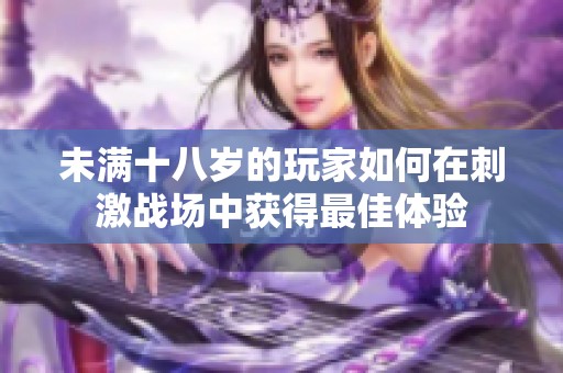 未满十八岁的玩家如何在刺激战场中获得最佳体验