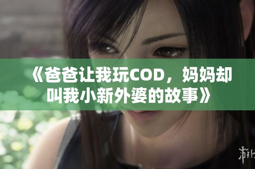 《爸爸让我玩COD，妈妈却叫我小新外婆的故事》