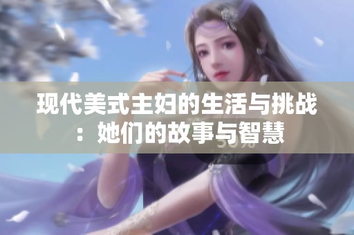 现代美式主妇的生活与挑战：她们的故事与智慧