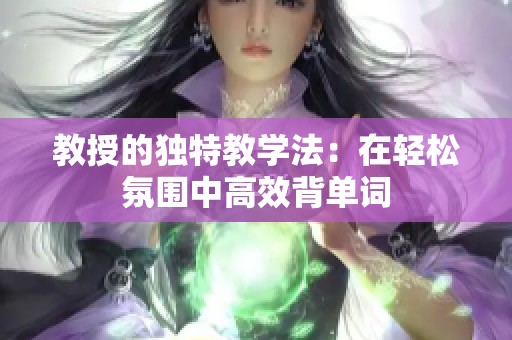 教授的独特教学法：在轻松氛围中高效背单词