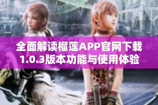 全面解读榴莲APP官网下载1.0.3版本功能与使用体验