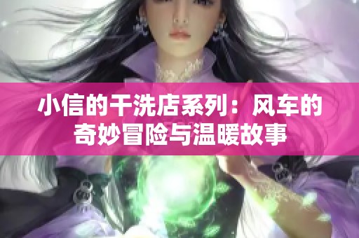 小信的干洗店系列：风车的奇妙冒险与温暖故事