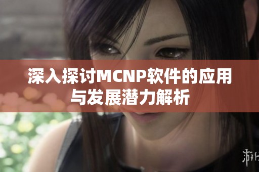 深入探讨MCNP软件的应用与发展潜力解析