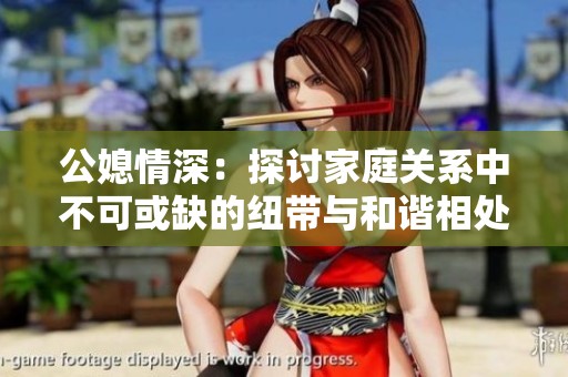 公媳情深：探讨家庭关系中不可或缺的纽带与和谐相处之道