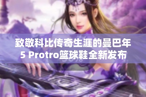 致敬科比传奇生涯的曼巴年5 Protro篮球鞋全新发布