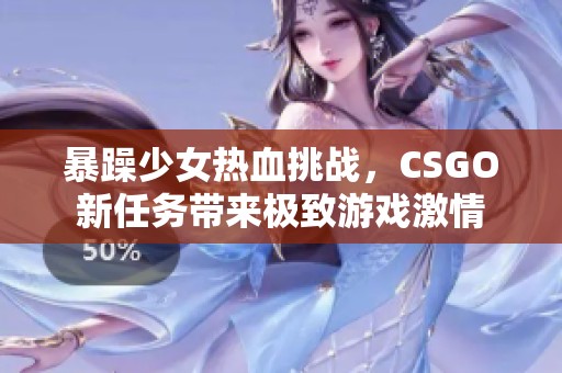 暴躁少女热血挑战，CSGO新任务带来极致游戏激情