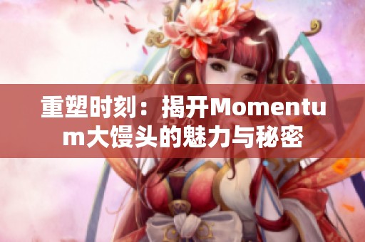 重塑时刻：揭开Momentum大馒头的魅力与秘密