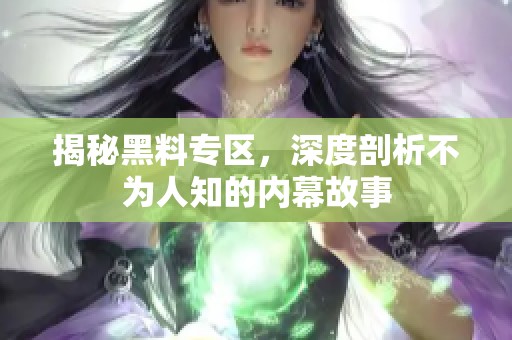 揭秘黑料专区，深度剖析不为人知的内幕故事