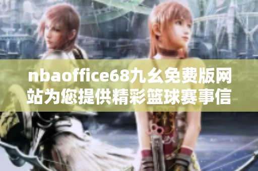 nbaoffice68九幺免费版网站为您提供精彩篮球赛事信息