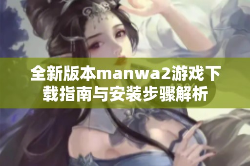 全新版本manwa2游戏下载指南与安装步骤解析