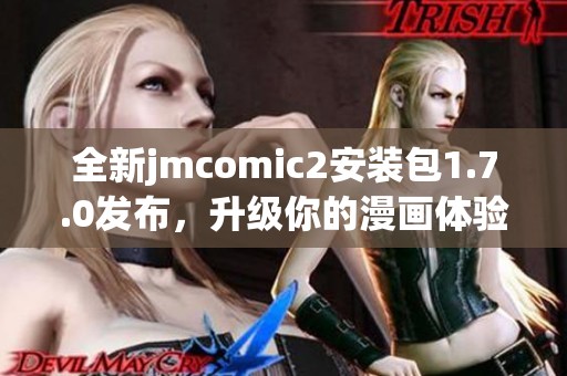 全新jmcomic2安装包1.7.0发布，升级你的漫画体验