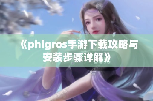 《phigros手游下载攻略与安装步骤详解》